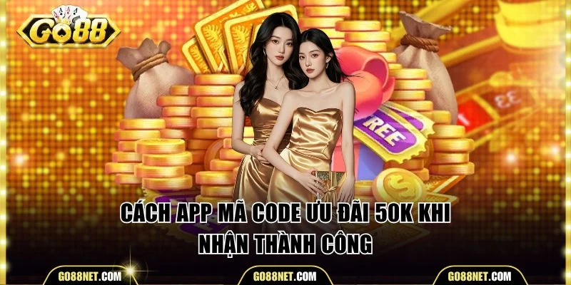 Cách app mã code ưu đãi 50K khi nhận thành công